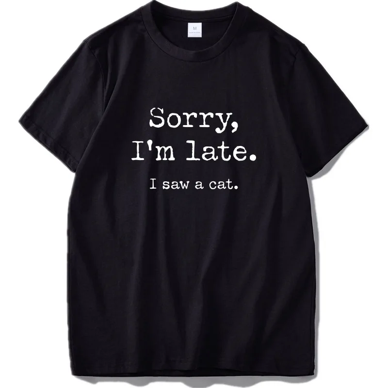 

100% Cotton Tshirt Cats Sorry I am Late I saw a cat Original Design Home Joke 2020 T-shirt Size