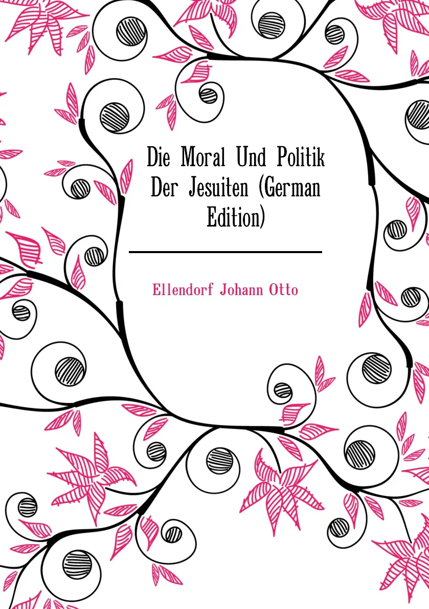 Книга Die Moral Und Politik Der Jesuiten (German Edition). Ellendorf Johann Otto |
