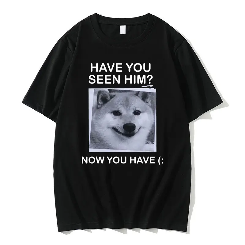 

Have You Seen Him Now You Have Tshirt Shiba Inu Graphic Printed T-shirts Men Women Fashion Oversized Tees Funny Unisex T Shirt