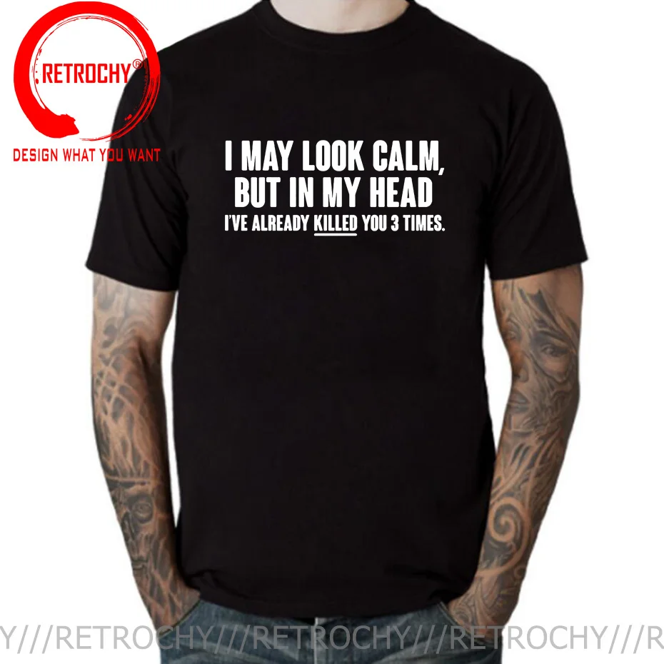 

I MAY LOOK CALM BUT IN MY HEAD I'VE ALREADY KILLED YOU 3 TIMES FUNNY PRINTED New Funny T Shirt Men Hip Hop O-Neck Cotton T-Shirt