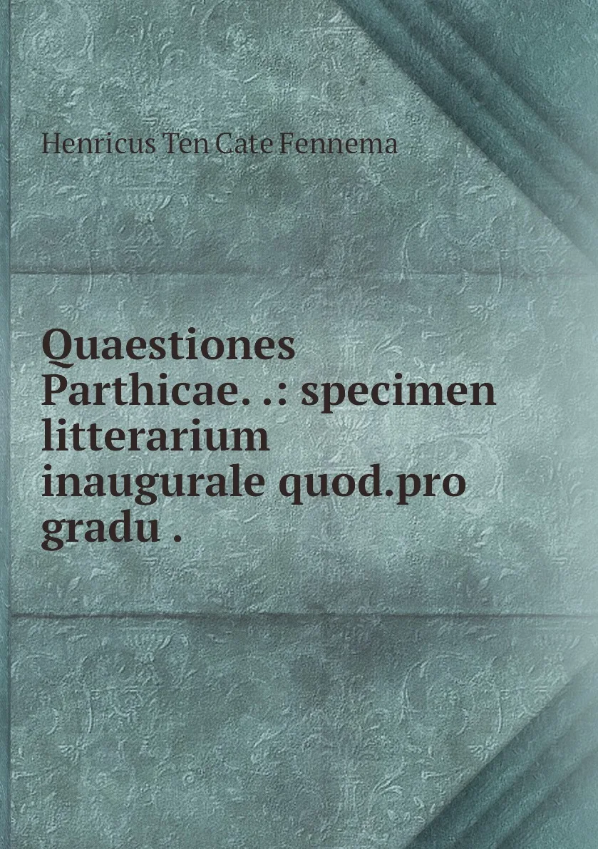 Книга Quaestiones Parthicae. .: specimen litterarium inaugurale quod.pro gradu .. Henricus Ten Cate Fennema (art.: 3920bc6938447) - 3920bc6938447