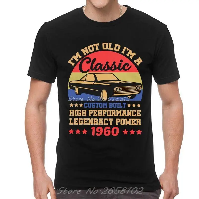 

Im Not Old Im A Classic Best Gift Idea 1960 Birthday Tshirts Men Tee Cotton T Shirts Short Sleeve Thanksgiving Christmas T-shirt