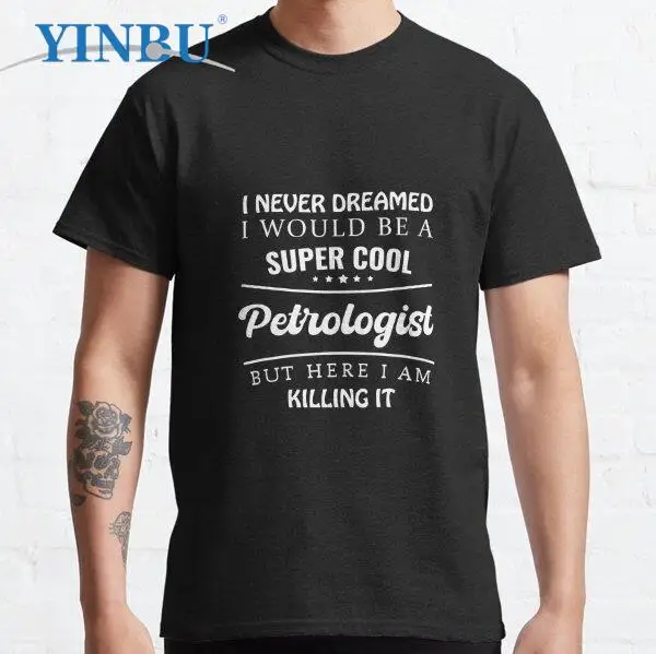 

I never dreamed, I would be, a super cool Petrologist, but there I am, killing it Men's t-shirt 2023 new in YINBU Graphic Tee