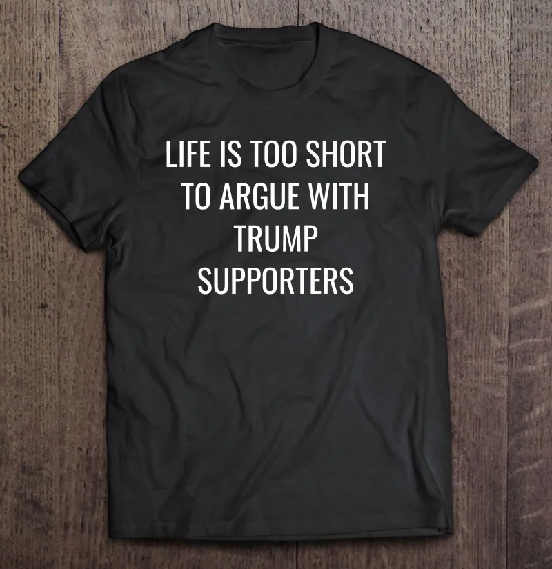 

Life Is Too Short To Argue With Trump Supporters 2 Oversized T-Shirt T-Shirt Vintage Hip Hop Shirt Gym Men Men T Shirt Vintage