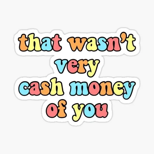 

That Was Not Very Cash Money Of You 5PCS Stickers for Laptop Print Water Bottles Window Kid Luggage Art Decorations Decor Home