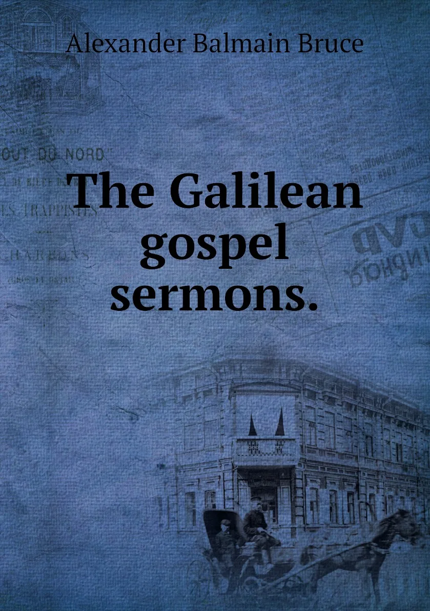Книга The Galilean gospel sermons.. Alexander Balmain Bruce |