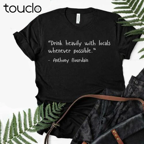 New Drink Heavily With Locals Whenever Possible Anthony Bourdain Men T-Shirt Black Unisex S-5Xl Xs-5Xl Custom Gift