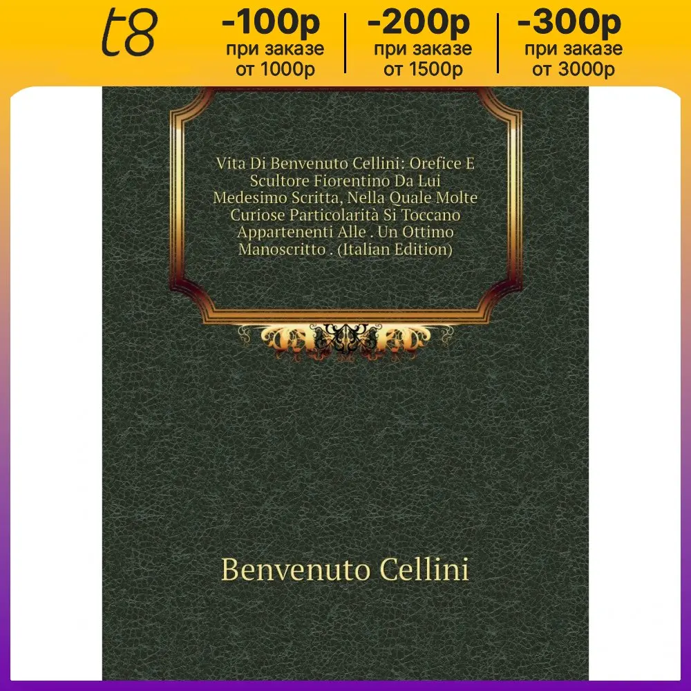 Книга Vita Di Benvenuto Cellini: Orefice E Scultore Fiorentino Da Lui Medesimo Scritta, Nella Quale Molte Curiose (art.: 3920bc742cfac) - 3920bc742cfac