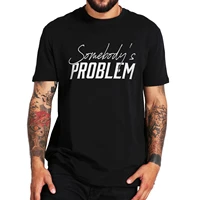 somebodys problem tshirt country music fans classic basic t shirt short sleeve 100 cotton letter print casual homme camiseta