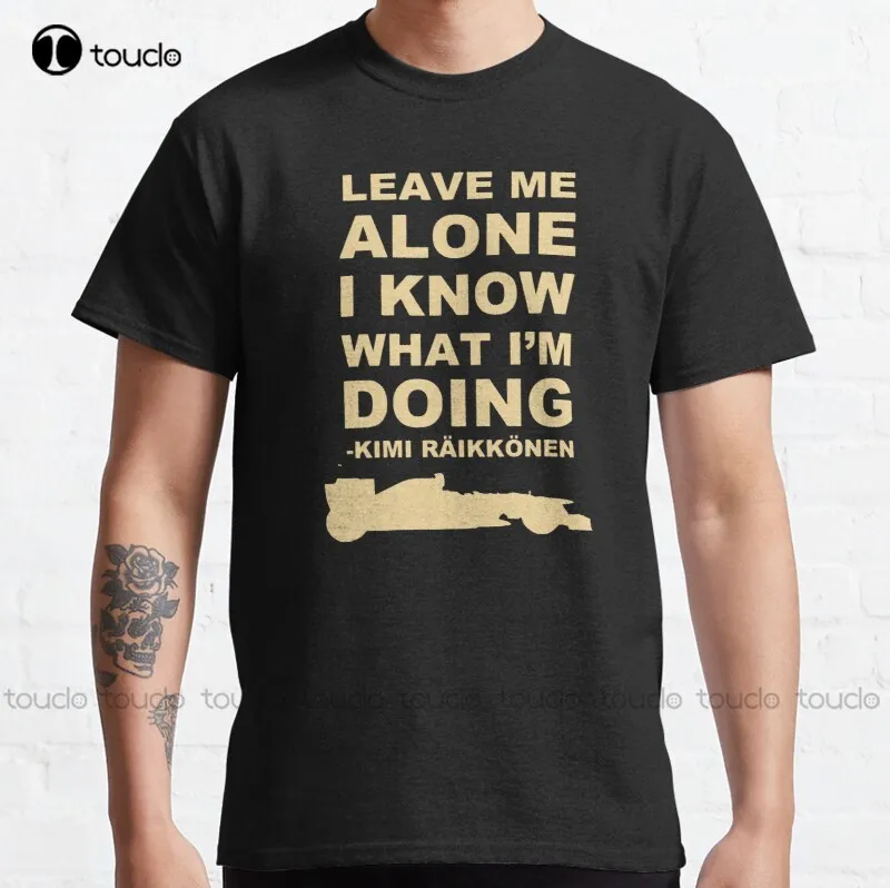 

New Leave Me Alone I Know What Im Doing Merch Kimi Raikkonen Classic T-Shirt Women Shirts Fashion Cotton Unisex Tee Shirt Tshirt