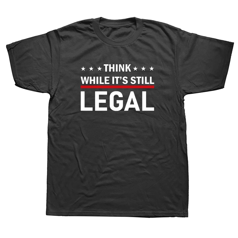 

Funny Think While It's Still Legal Political T Shirts Graphic Cotton Streetwear Short Sleeve Birthday Gifts Summer Style T-shirt