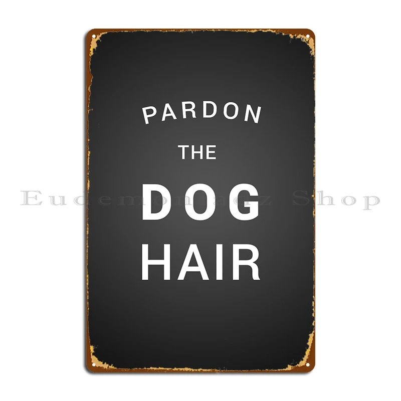 

Pardon The Dog Hair Metal Plaque Poster Club Bar Cave Wall Mural Printing Garage Tin Sign Poster