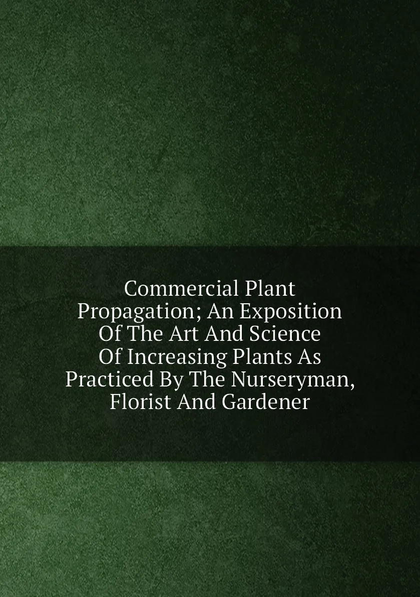Книга Commercial Plant Propagation An Exposition Of The Art And Science Increasing Plants As Practiced By |
