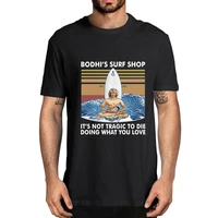 2020 fashion summer top bodhis surf shop its not tragic to die doing what you love high quality cotton t shirts for men
