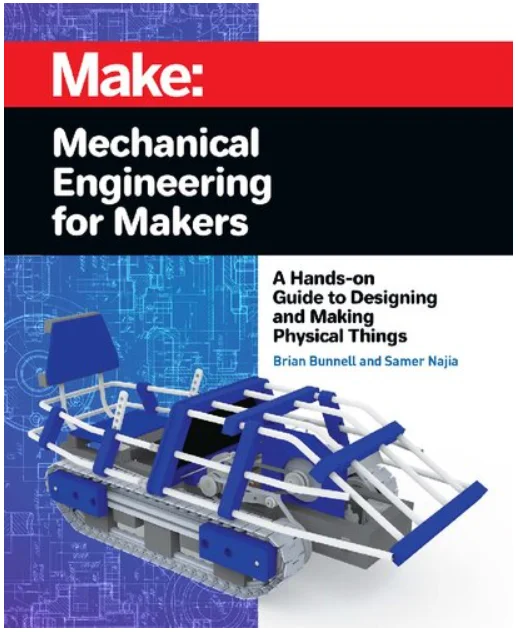 

Mechanical Engineering for Makers: A Hands-on Guide to Designing and Making Physical Things Brian Bunnell, Samer Najia