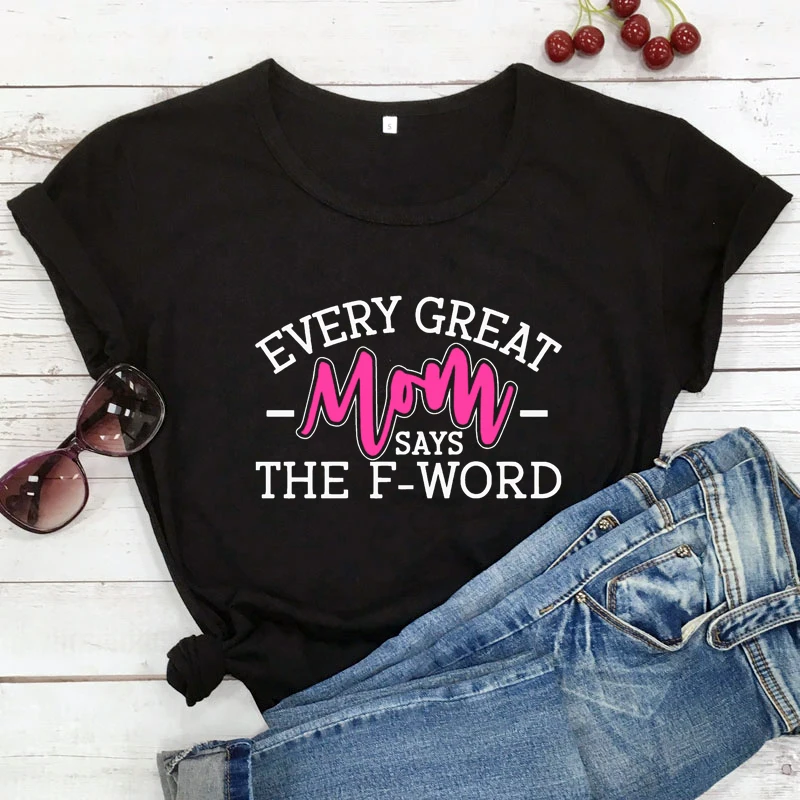 Colored Every Great Mom Says The F Word T-shirt Sarcastic Mother's Day Gift Tshirt Funny Cool Mom Tee Shirt Top