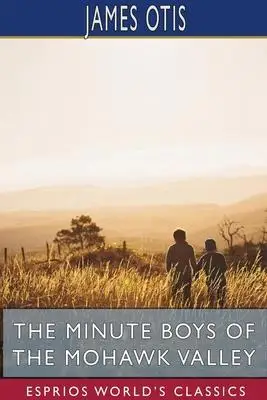 

The Minute Boys of the Mohawk Valley (Esprios Classics)