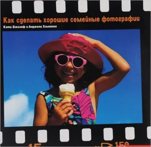 Книга Как сделать хорошие семейные фотографии ISBN 9785934280070 | Канцтовары для офиса и